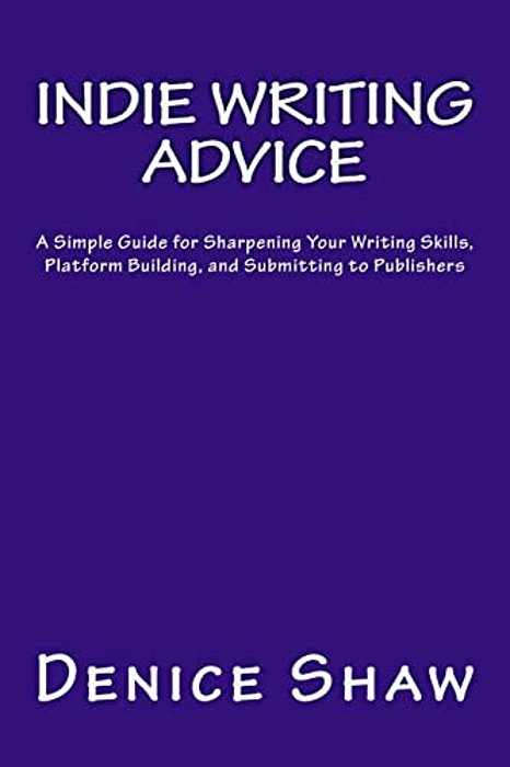 Indie Writing Advice: A Simple Guide For Sharpening Your Writing Skills, Platform Building, And Submitting To Publishers-..