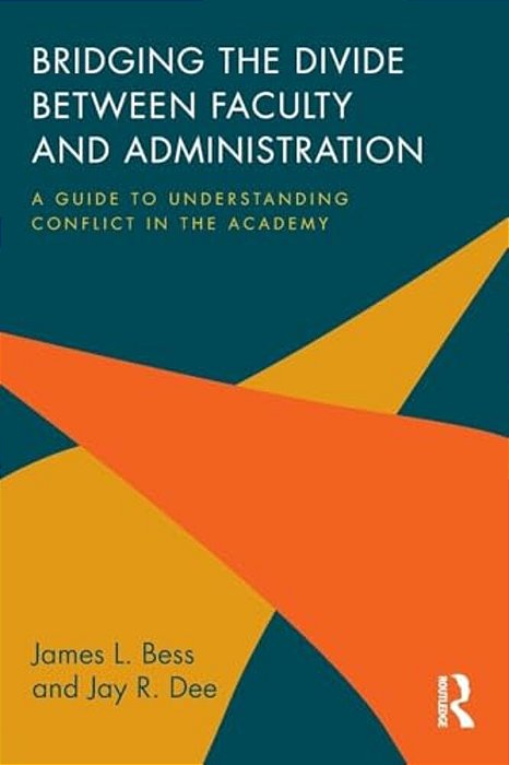 Bridging The Divide Between Faculty And Administration: A Guide To Understanding Conflict In The Academy-..