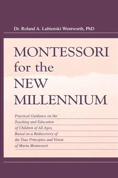 Montessori For The New Millennium: Practical Guidance On The Teaching And Education Of Children Of All Ages, Based On A Rediscovery Of The True Princi-..