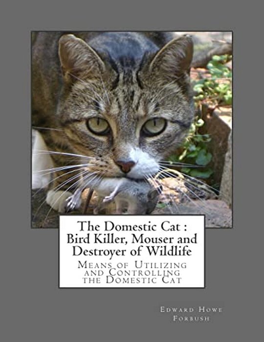The Domestic Cat: Bird Killer, Mouser And Destroyer Of Wildlife: Means Of Utilizing And Controlling The Domestic Cat-..