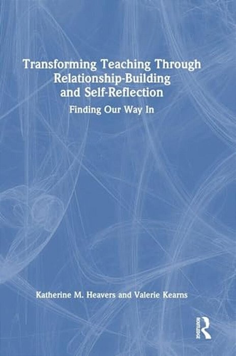 Transforming Teaching Through Relationship-Building And Self-Reflection: Finding Our Way In-..