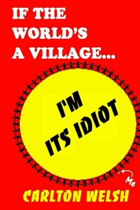 If The World's A Village, I'm Its Idiot-..