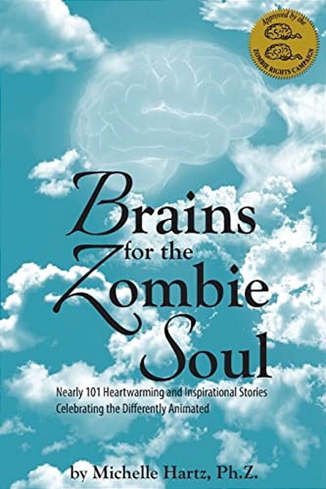Brains For The Zombie Soul: Nearly 101 Heartwarming And Inspirational Stories Celebrating The Differently Animated-..