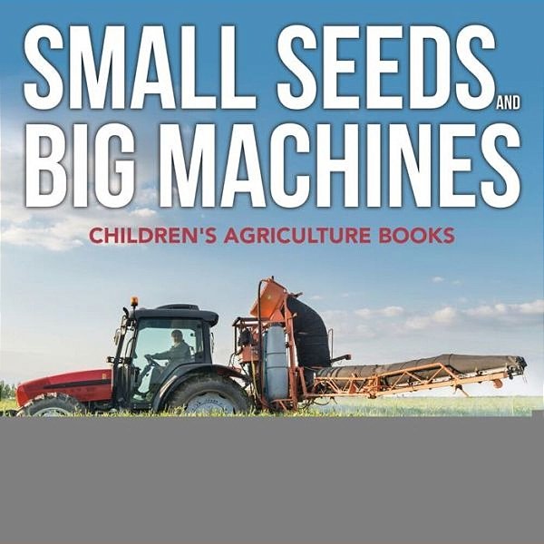 Small Seeds And Big Machines - Children's Agriculture Books-..