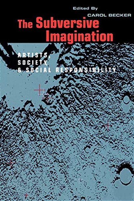 The Subversive Imagination: The Artist, Society And Social Responsiblity-..