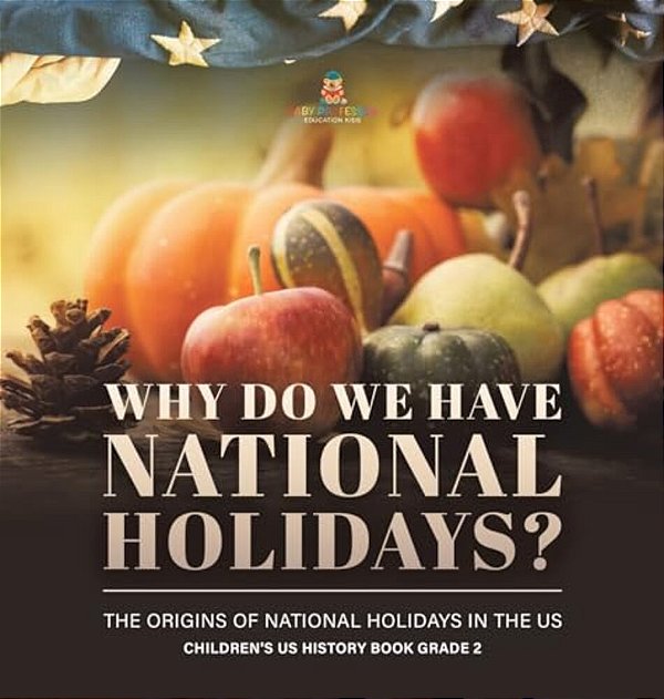 Why Do We Have National Holidays? The Origins Of National Holidays In The US Children's US History Book Grade 2-..
