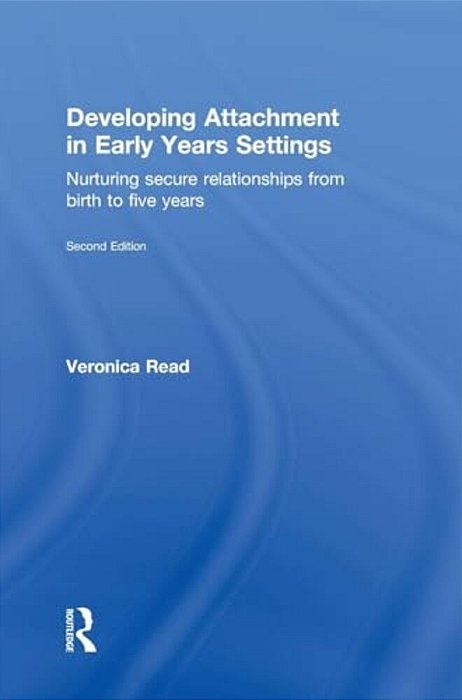 Developing Attachment In Early Years Settings: Nurturing Secure Relationships From Birth To Five Years-..