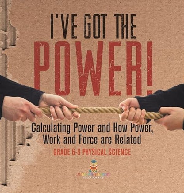 I'Ve Got The Power! Calculating Power And How Power, Work And Force Are Related Grade 6-8 Physical Science-..