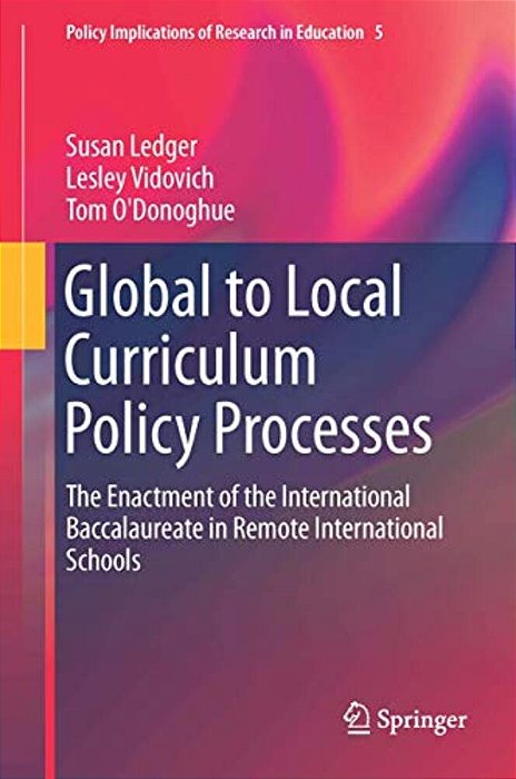 Global To Local Curriculum Policy Processes: The Enactment Of The International Baccalaureate In Remote International Schools-..