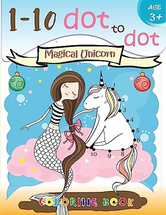 1-10 Dot To Dot Magical Unicorn Coloring Book Age 3+: A Fun Dot To Dot Book Filled With Cute Animals, Beautiful Flowers, Snowman, Beach & More!-..