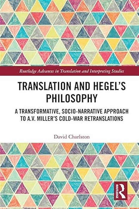 Translation And Hegel's Philosophy: A Transformative, Socio-Narrative Approach To A. V. Miller's Cold-War Retranslations-..