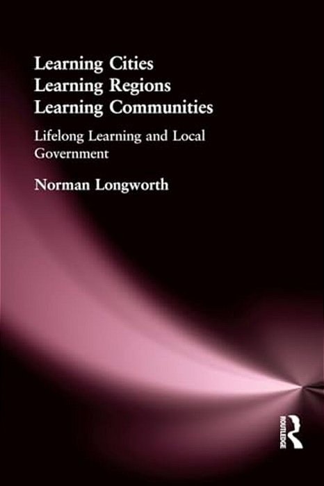 Learning Cities, Learning Regions, Learning Communities: Lifelong Learning And Local Government-..