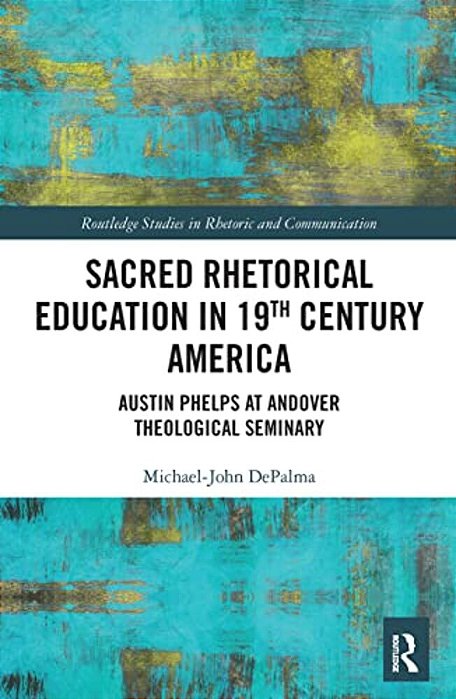 Sacred Rhetorical Education In 19Th Century America: Austin Phelps At Andover Theological Seminary-..