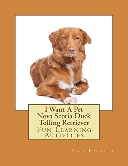 I Want A Pet Nova Scotia Duck Tolling Retriever: Fun Learning Activities-..