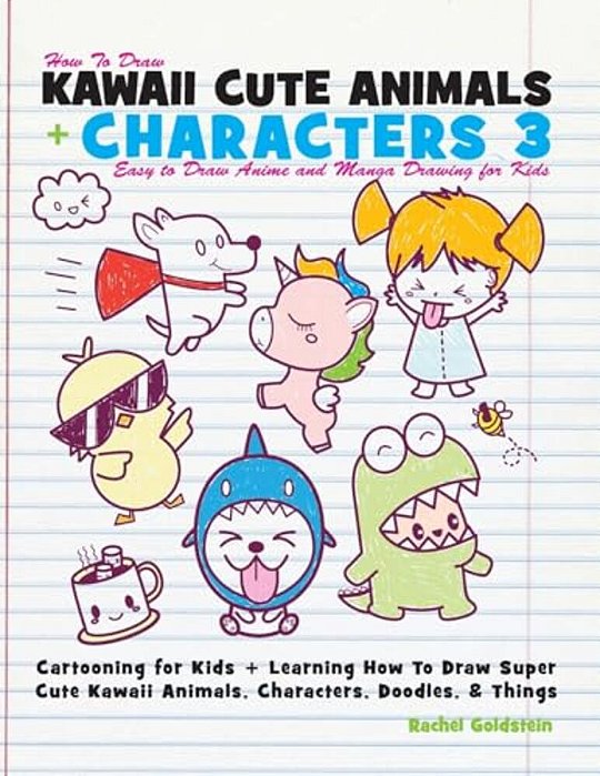How To Draw Kawaii Cute Animals + Characters 3: Easy To Draw Anime And Manga Drawing For Kids: Cartooning For Kids + Learning How To Draw Super Cute K-..