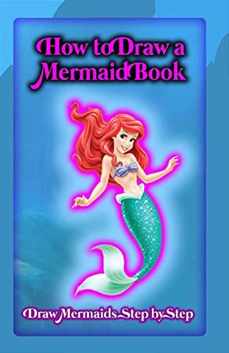 How To Draw A Mermaid Book: Draw Mermaids Step By Step-..