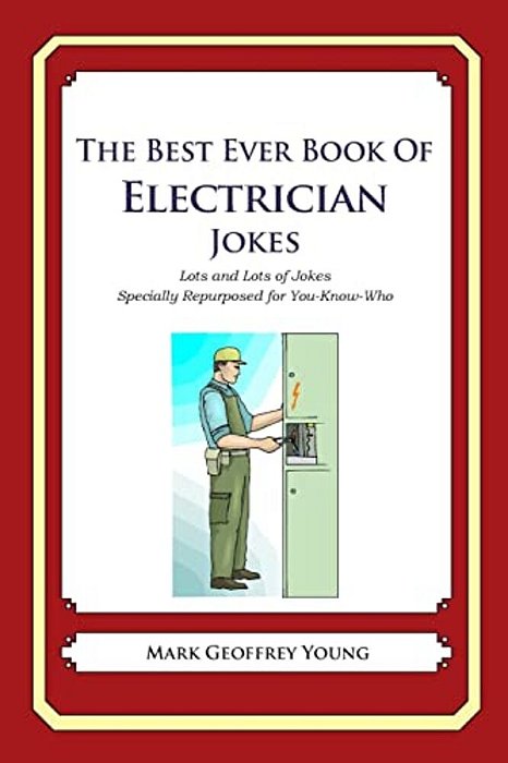 The Best Ever Book Of Electrician Jokes: Lots And Lots Of Jokes Specially Repurposed For You-Know-who-..