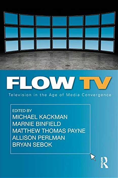 Flow Tv: Television In The Age Of Media Convergence-..