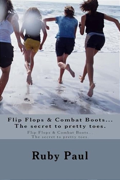 Flip Flops & Combat Boots... The Secret To Pretty Toes.: Flip Flops & Combat Boots... The Secret To Pretty Toes. -..
