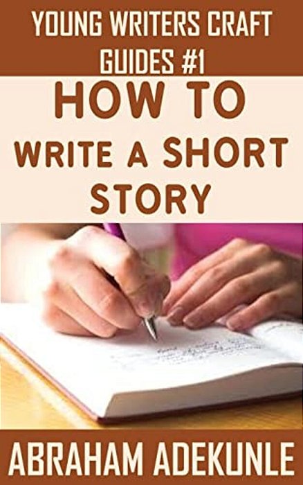 How To Write A Short Story: Beginners' Easy Way To Create And Write A Short Story From Scratch-..