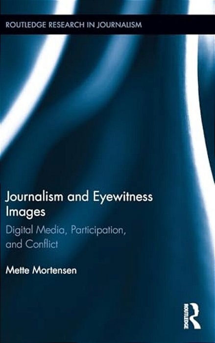 Journalism And Eyewitness Images: Digital Media, Participation, And Conflict-..