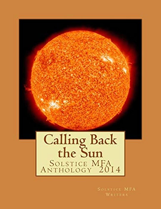 Calling Back The Sun: Solstice Mfa Anthology 2014-..