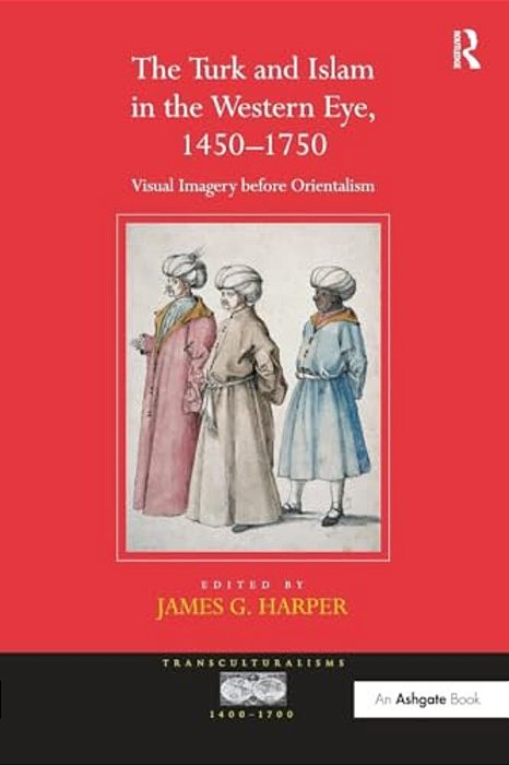 The Turk And Islam In The Western Eye, 1450-1750: Visual Imagery Before Orientalism-..