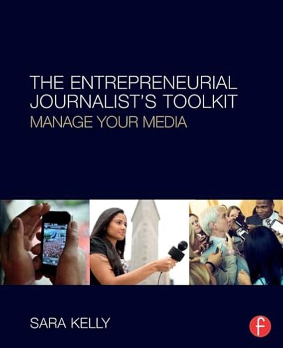 The Entrepreneurial Journalist's Toolkit: Manage Your Media-..