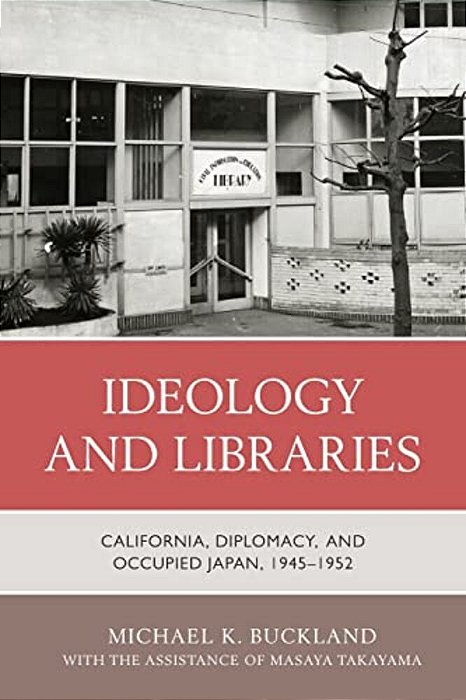 Ideology And Libraries: California, Diplomacy, And Occupied Japan, 1945-1952-..