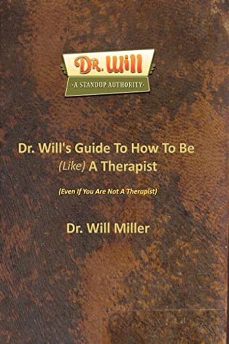 Dr. Will's Guide To How To Be (Like) A Therapist: (Even If You Are Not A Therapist)-..
