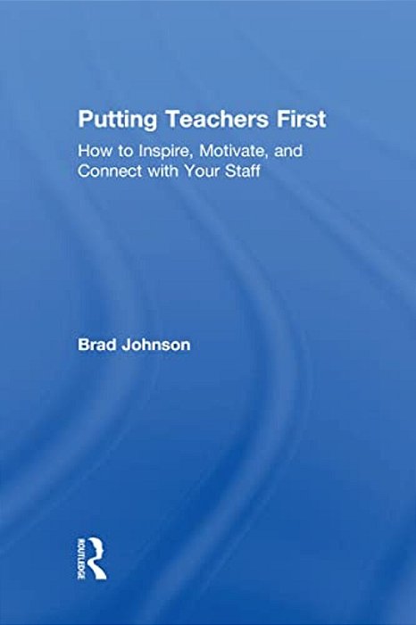 Putting Teachers First: How To Inspire, Motivate, And Connect With Your Staff-..