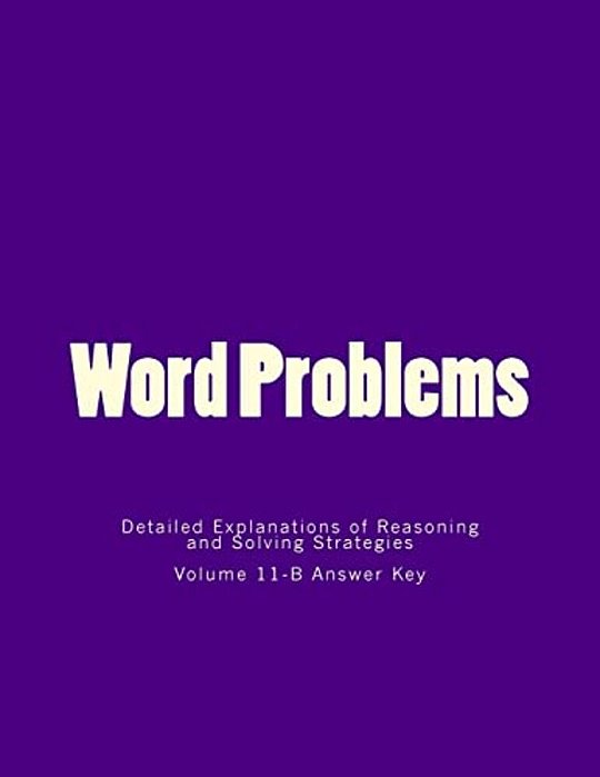 Word Problems-Detailed Explanations Of Reasoning And Solving Strategies: Volume 11-B Answer Key-..