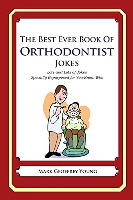 The Best Ever Book Of Orthodontist Jokes: Lots And Lots Of Jokes Specially Repurposed For You-Know-who-..