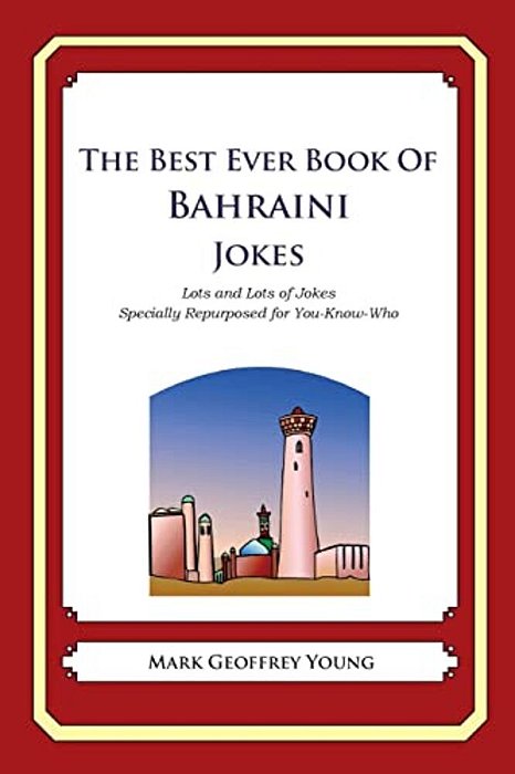 The Best Ever Book Of Bahraini Jokes: Lots And Lots Of Jokes Specially Repurposed For You-Know-who-..
