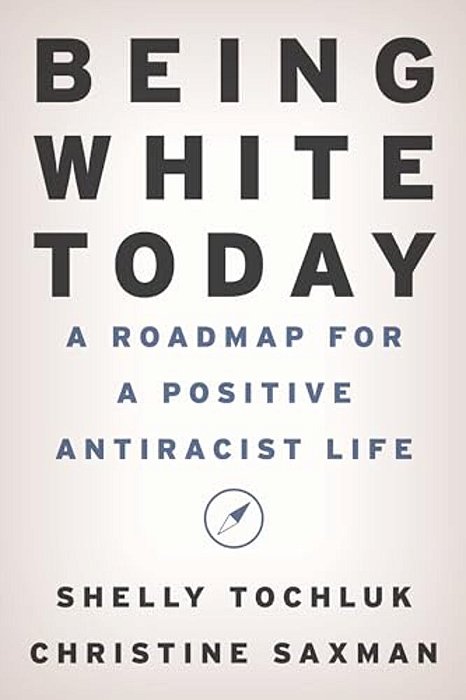Being White Today: A Roadmap For A Positive Antiracist Life-..