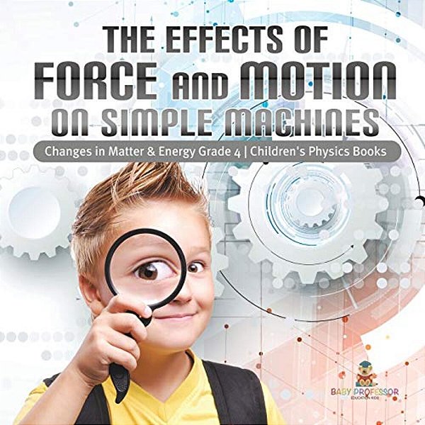 The Effects Of Force And Motion On Simple Machines Changes In Matter & Energy Grade 4 Children's Physics Books-..