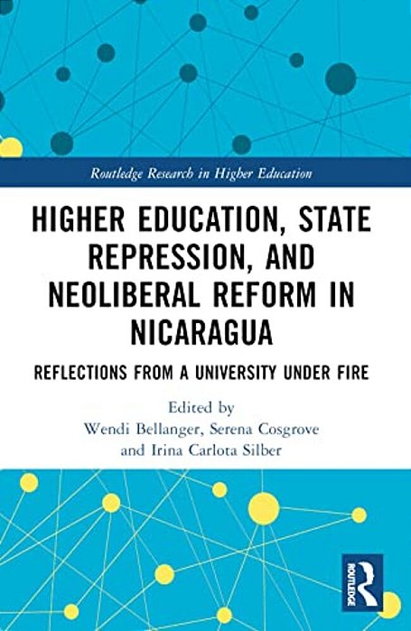 Higher Education, State Repression, And Neoliberal Reform In Nicaragua: Reflections From A University Under Fire-..