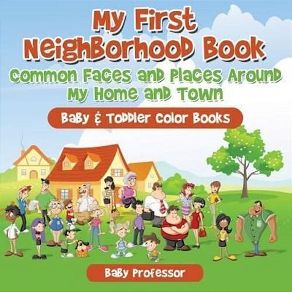 My First Neighborhood Book: Common Faces And Places Around My Home And Town - Baby & Toddler Color Books-..