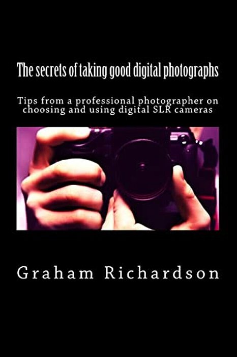 The Secrets Of Taking Good Digital Photographs: Tips From A Professional Photographer On Choosing And Using Digital Slr Cameras-..
