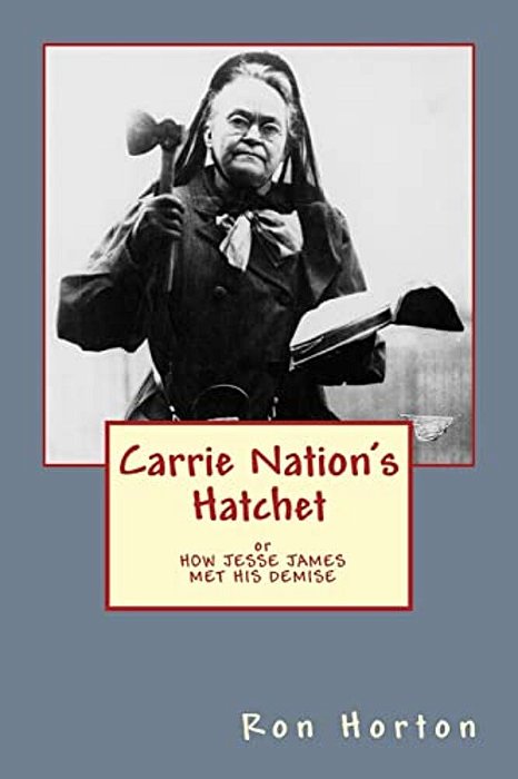 Carrie Nation's Hatchet: How Jesse James Met His Demise-..