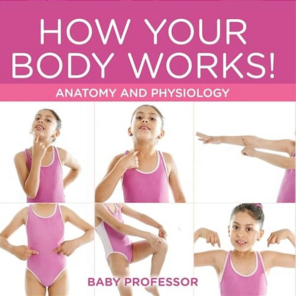 How Your Body Works! Anatomy And Physiology-..