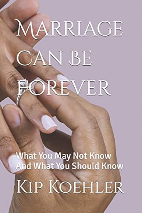 Marriage Can Be Forever: What You May Not Know And What You Should Know-..