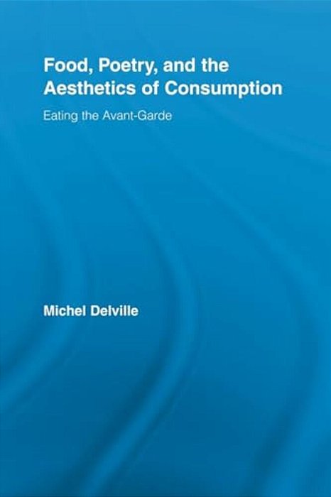 Food, Poetry, And The Aesthetics Of Consumption: Eating The Avant-Garde-..