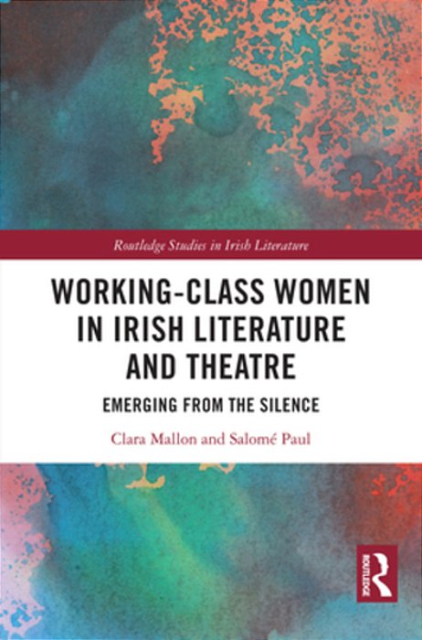 Working-Class Women In Irish Literature And Theatre: Emerging From The Silence-..