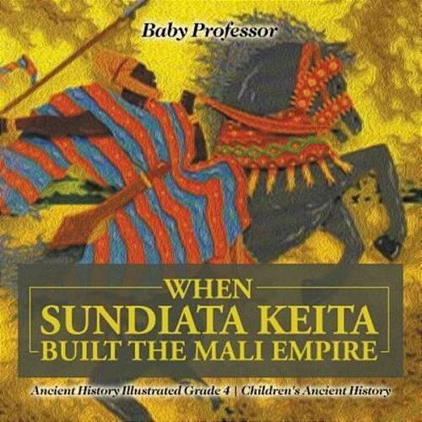 When Sundiata Keita Built The Mali Empire - Ancient History Illustrated Grade 4 Children's Ancient History-..