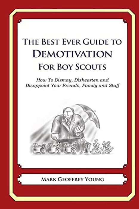 The Best Ever Guide To Demotivation For Boy Scouts: How To Dismay, Dishearten And Disappoint Your Friends, Family And Staff-..