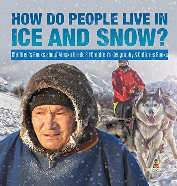 How Do People Live In Ice And Snow? Children's Books About Alaska Grade 3 Children's Geography & Cultures Books-..