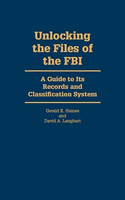 Unlocking The Files Of The Fbi: A Guide To Its Records And Classification System-..