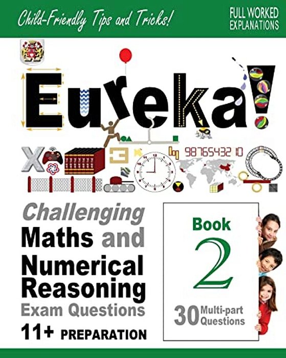 Eureka! Challenging Maths And Numerical Reasoning Exam Questions For 11+ Book 2: 30 Modern-Style, Multi-Part Eleven Plus Questions With Full Step-By-s-..