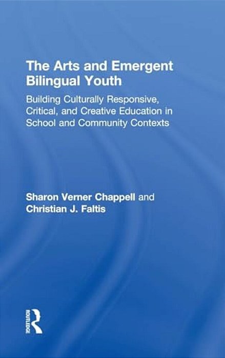The Arts And Emergent Bilingual Youth: Building Culturally Responsive, Critical And Creative Education In School And Community Contexts-..
